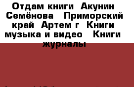 Отдам книги. Акунин, Семёнова - Приморский край, Артем г. Книги, музыка и видео » Книги, журналы   